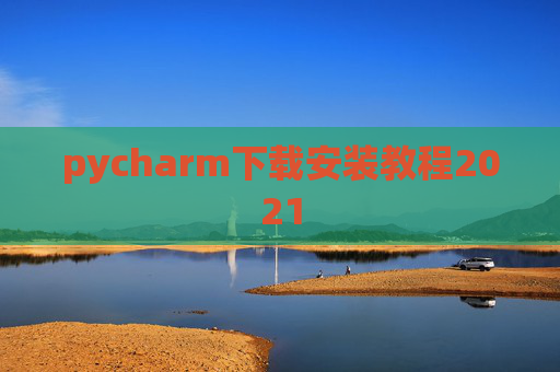 pycharm下载安装教程2021 pycharm下载安装教程2021